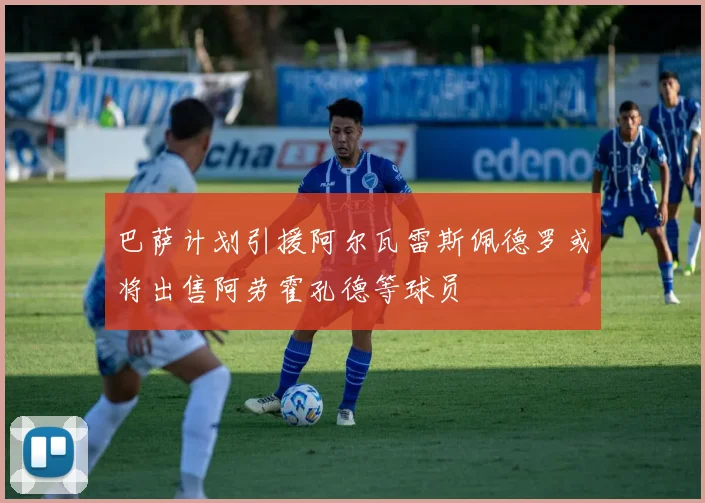 巴萨计划引援阿尔瓦雷斯佩德罗或将出售阿劳霍孔德等球员