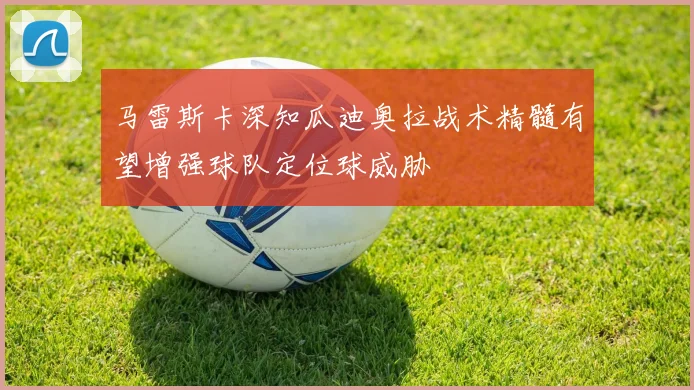 马雷斯卡深知瓜迪奥拉战术精髓有望增强球队定位球威胁