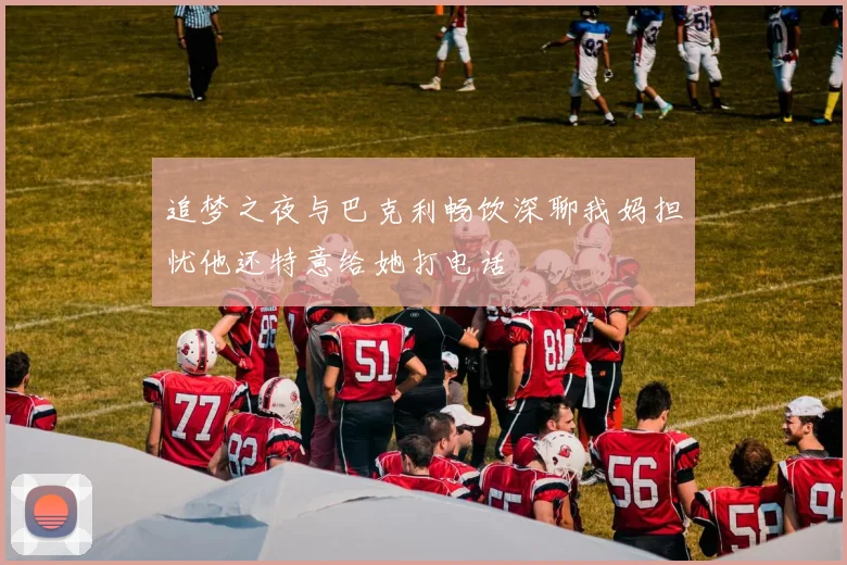 追梦之夜与巴克利畅饮深聊我妈担忧他还特意给她打电话